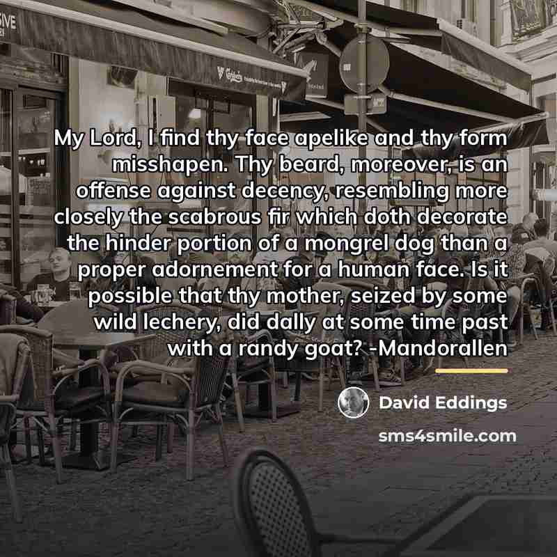 “My Lord, I find thy face apelike and thy form…” quote by David Eddings