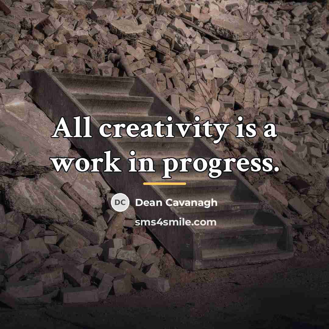 “All creativity is a work in progress.…” quote by Dean Cavanagh