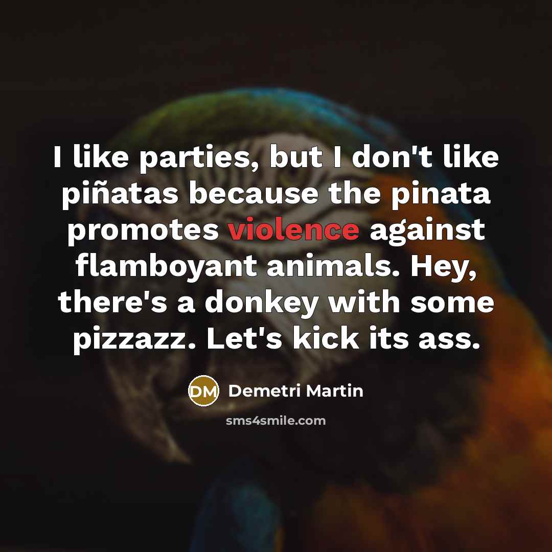 “I like parties, but I don't like piñatas because the…” quote by Demetri Martin
