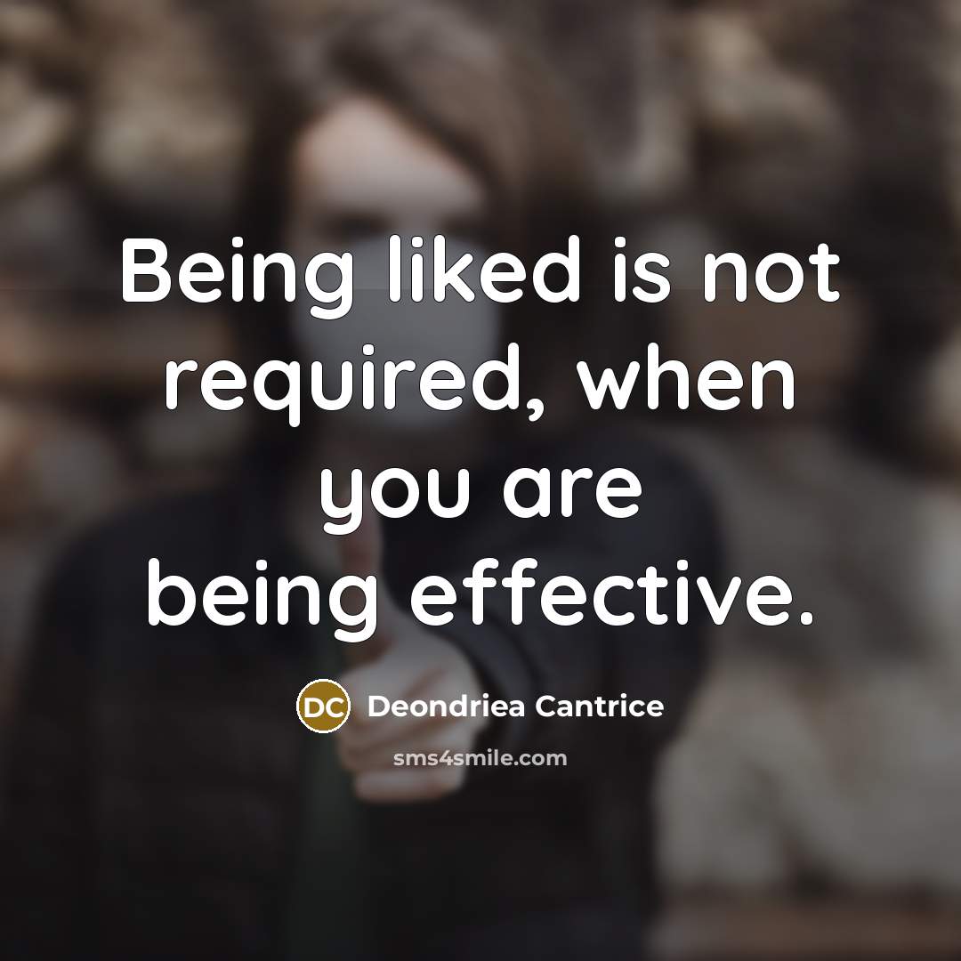 “Being liked is not required, when you are being effective.…” quote by Deondriea Cantrice