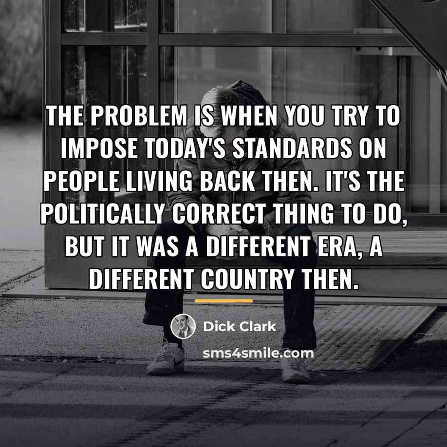 “The problem is when you try to impose today's standards…” quote by Dick Clark