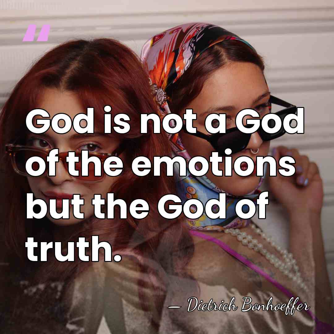 God is not a God of the emotions but the God of&hellip; - Dietrich Bonhoeffer