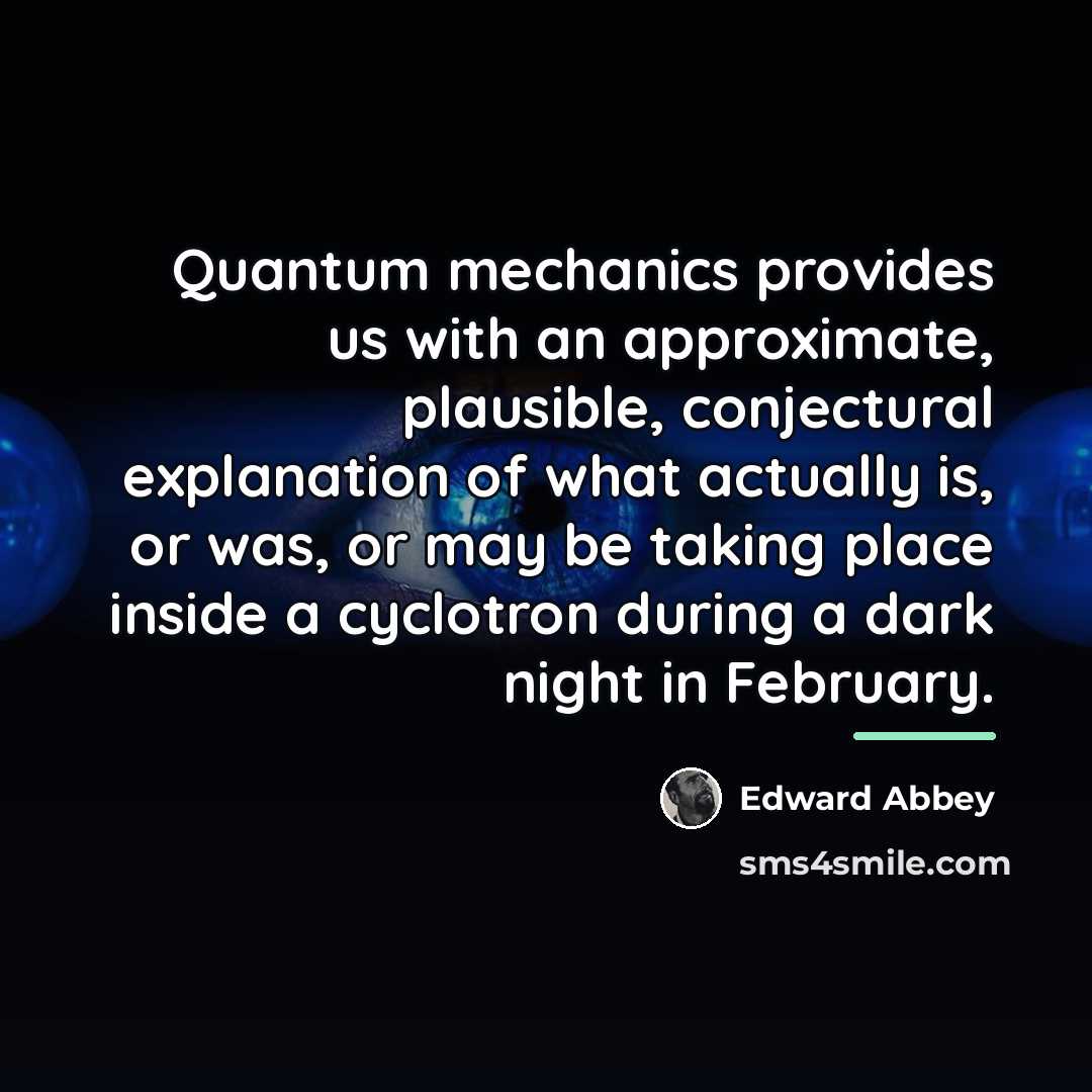 “Quantum mechanics provides us with an approximate, plausible, conjectural explanation…” quote by Edward Abbey