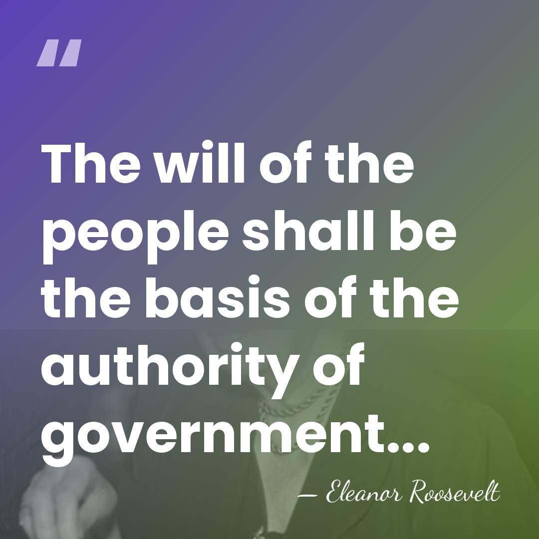 The will of the people shall be the basis of the authority&hellip; - Eleanor Roosevelt