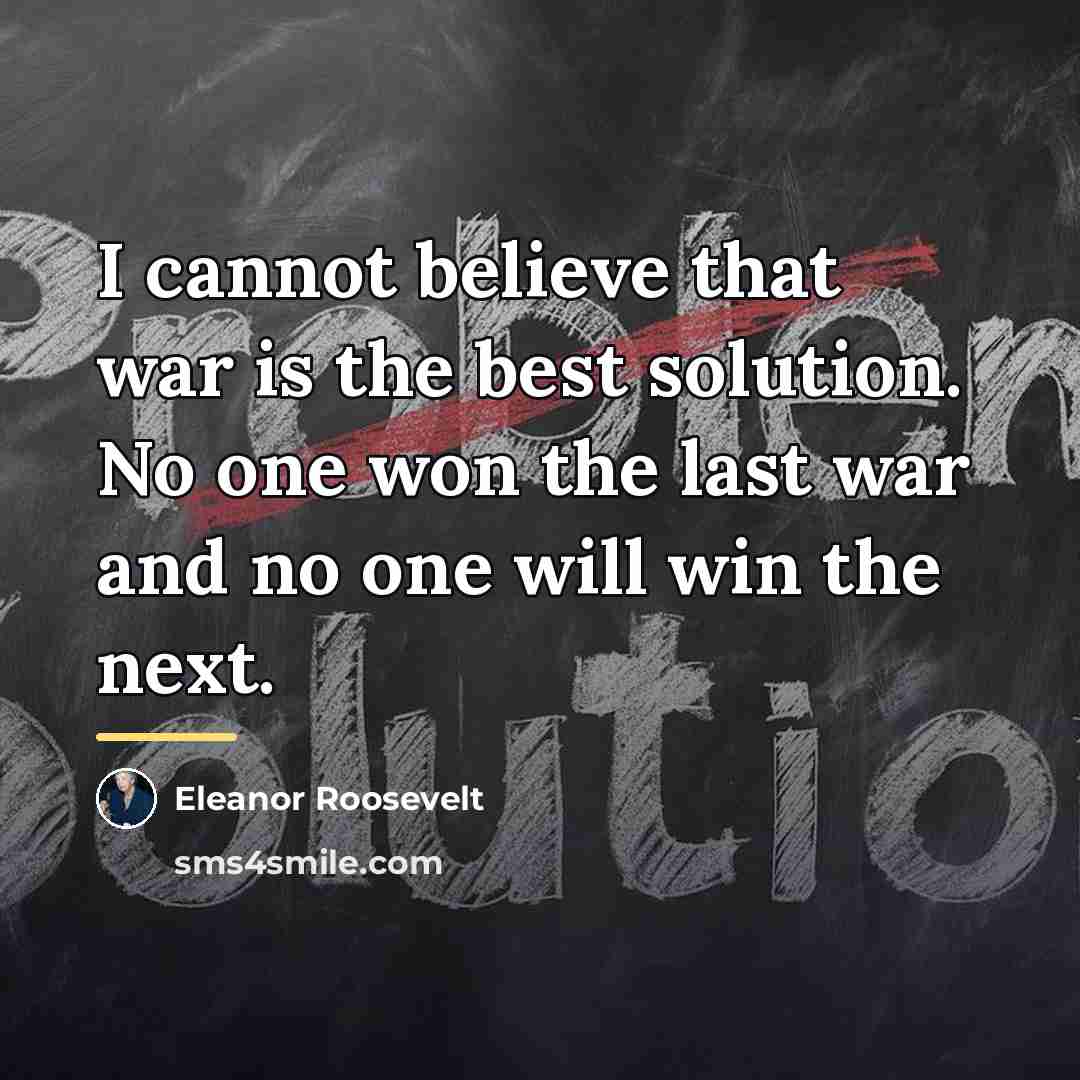 “I cannot believe that war is the best solution. No…” quote by Eleanor Roosevelt