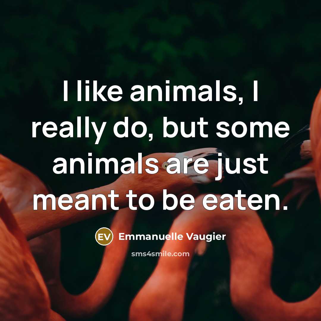 “I like animals, I really do, but some animals are just meant to be eaten.” quote by Emmanuelle Vaugier