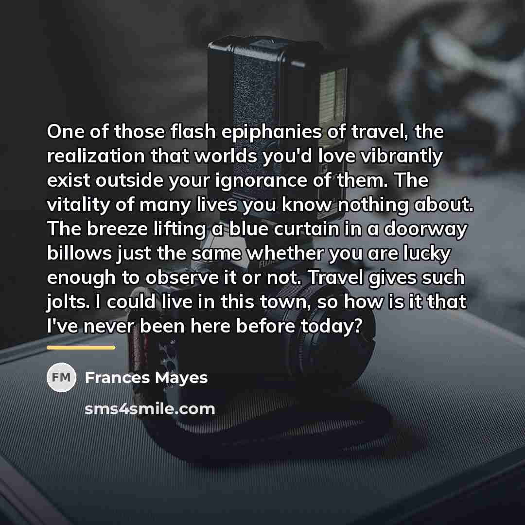 “One of those flash epiphanies of travel, the realization that…” quote by Frances Mayes