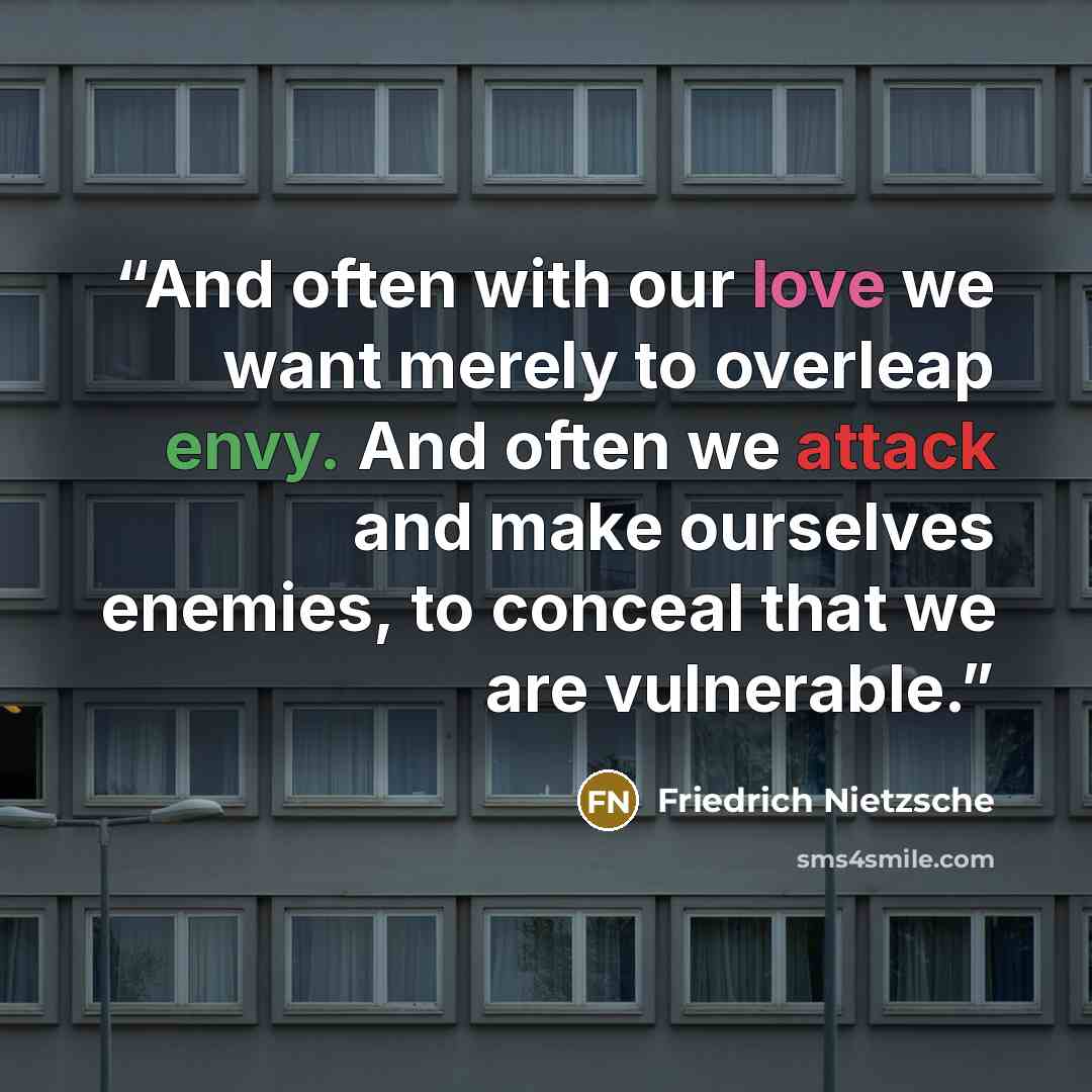 “And often with our love we want merely to overleap envy. And often we attack and make ourselves enemies, to conceal that we are vulnerable.” quote by Friedrich Nietzsche