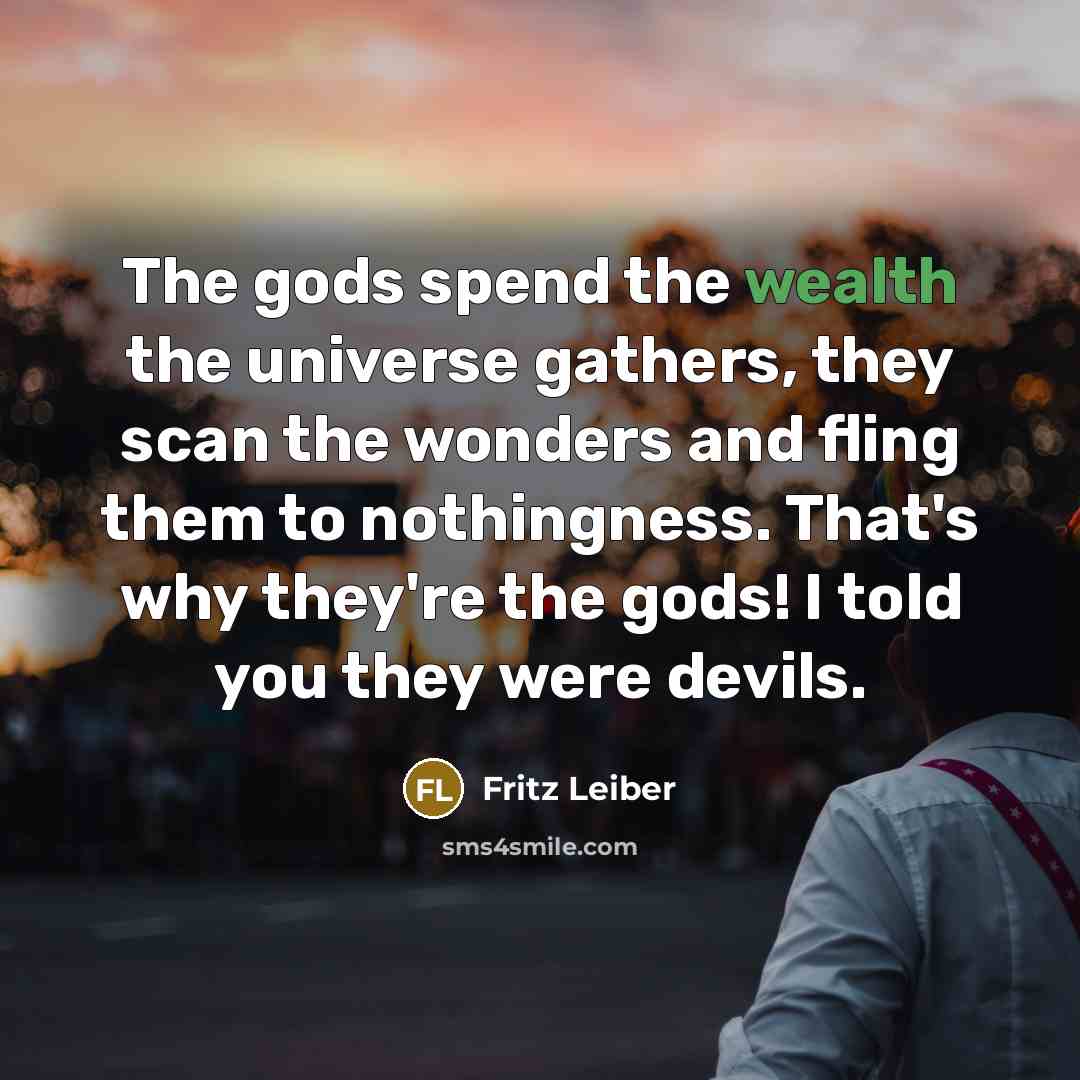 “The gods spend the wealth the universe gathers, they scan…” quote by Fritz Leiber