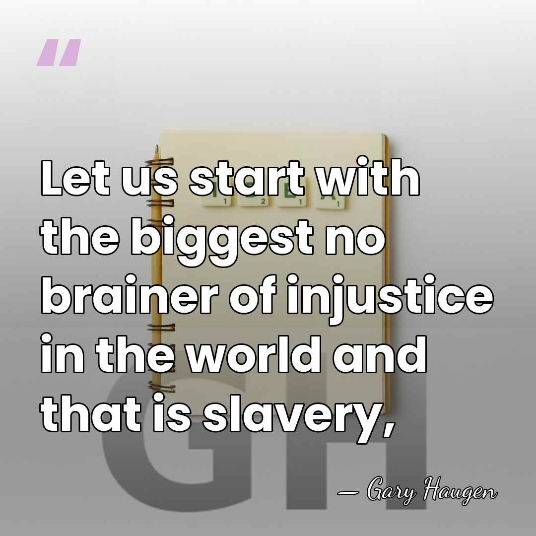 Let us start with the biggest no brainer of injustice in the&hellip; - Gary Haugen