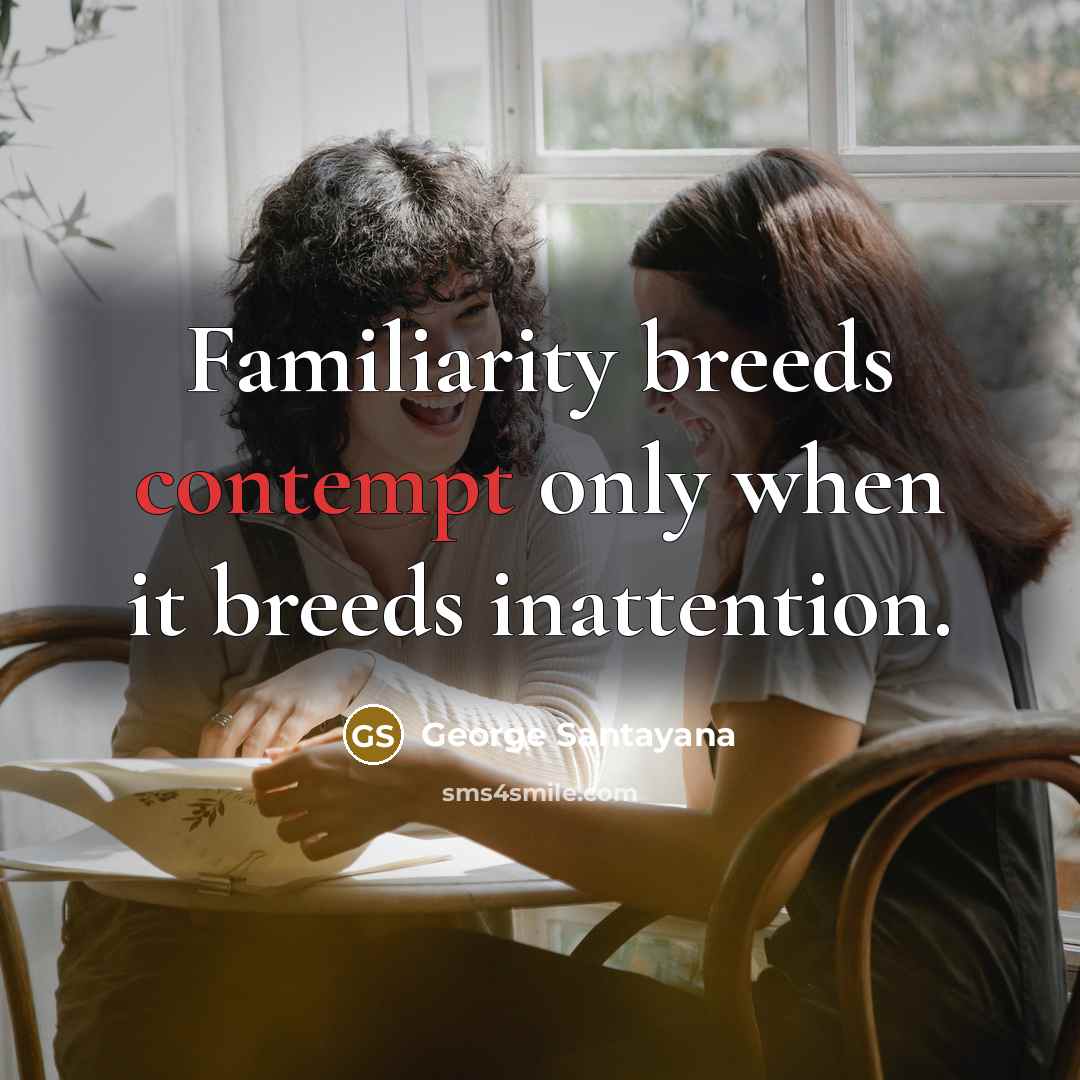 “Familiarity breeds contempt only when it breeds inattention.…” quote by George Santayana