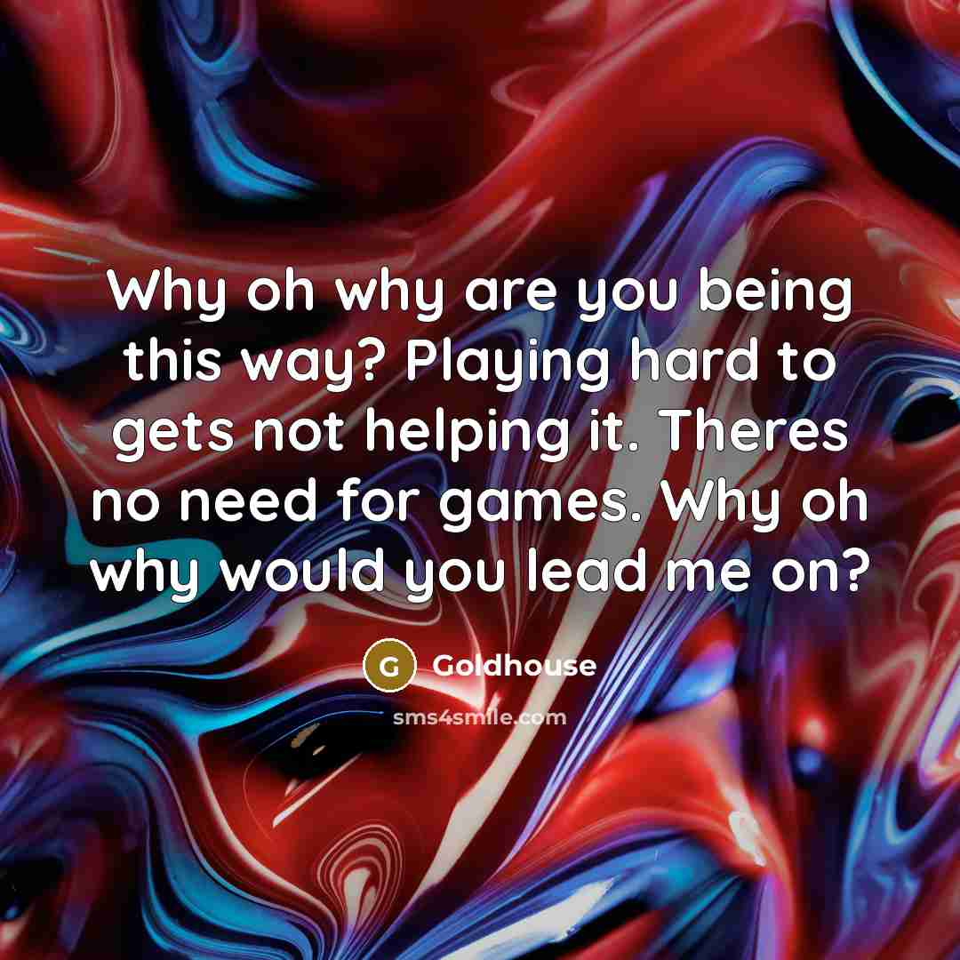“Why oh why are you being this way? Playing hard…” quote by Goldhouse