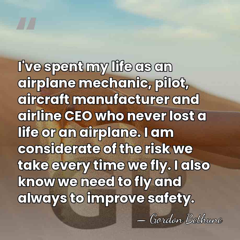 I've spent my life as an airplane mechanic, pilot, aircraft manufacturer and&hellip; - Gordon Bethune