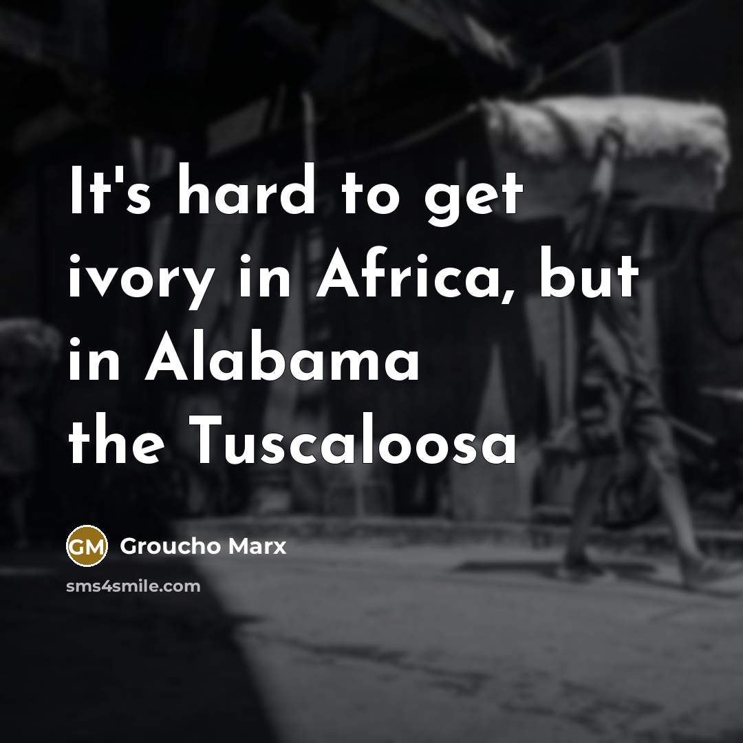 “It's hard to get ivory in Africa, but in Alabama…” quote by Groucho Marx