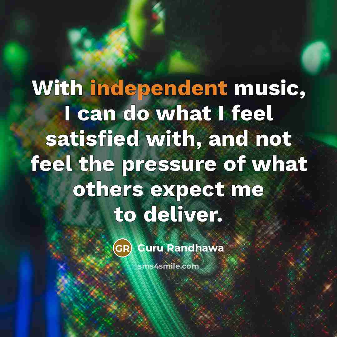 “With independent music, I can do what I feel satisfied…” quote by Guru Randhawa