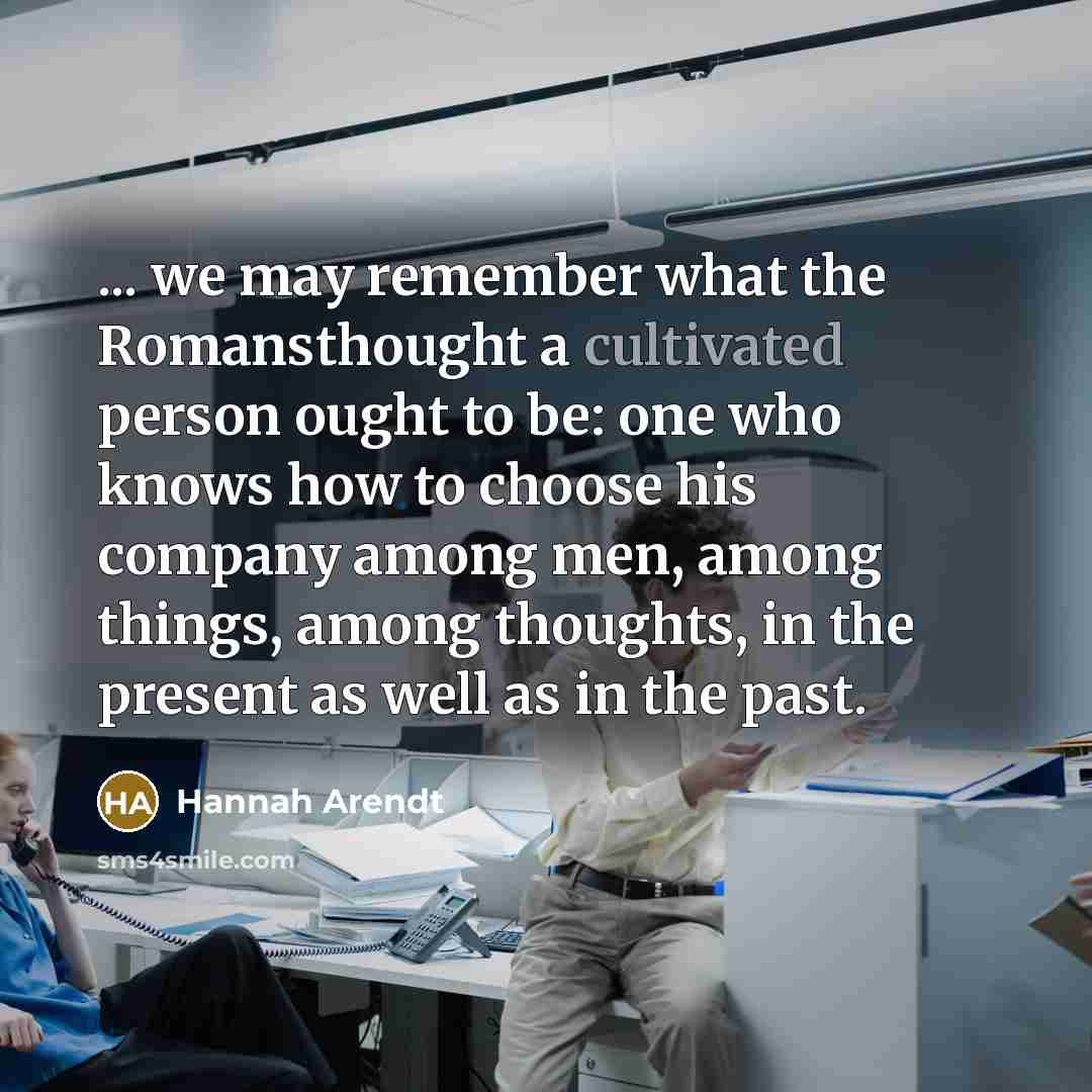 “... we may remember what the Romansthought a cultivated person…” quote by Hannah Arendt