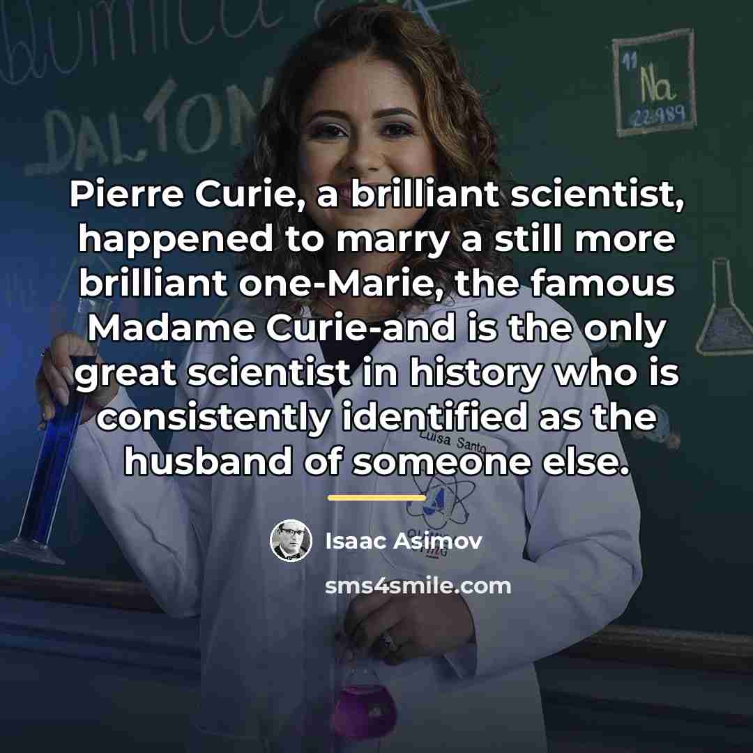 “Pierre Curie, a brilliant scientist, happened to marry a still…” quote by Isaac Asimov
