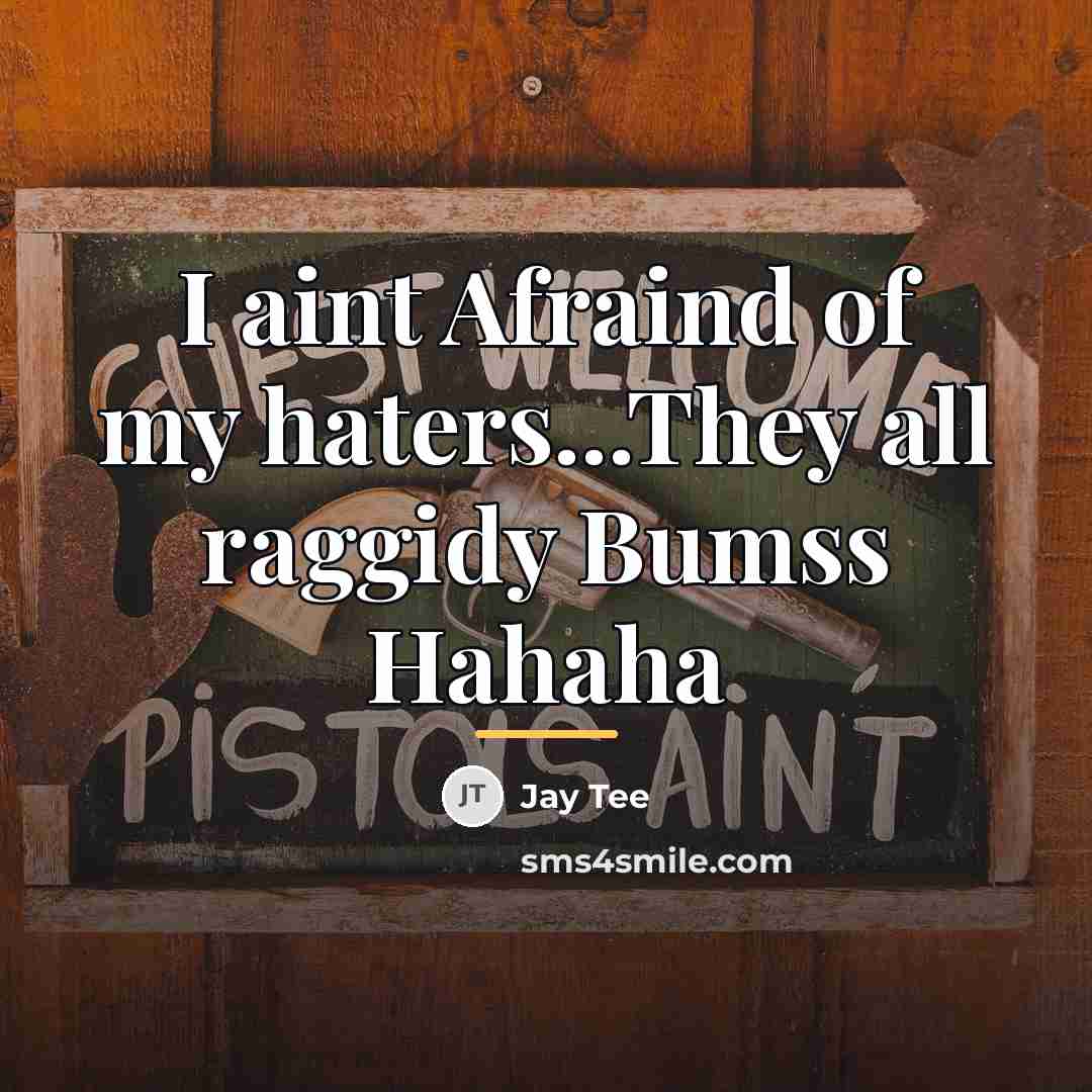 “I aint Afraind of my haters...They all raggidy Bumss Hahaha…” quote by Jay Tee