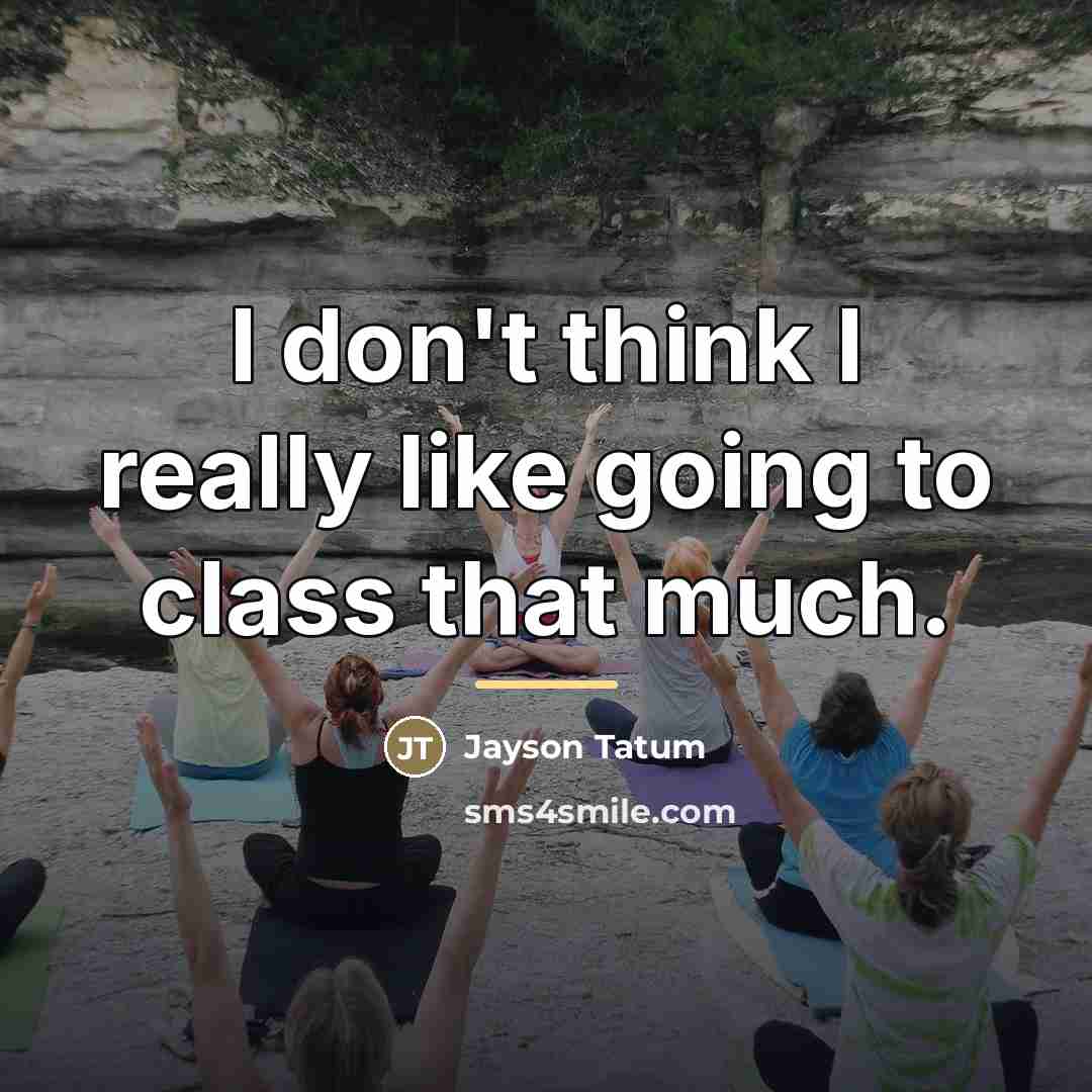 “I don't think I really like going to class that…” quote by Jayson Tatum