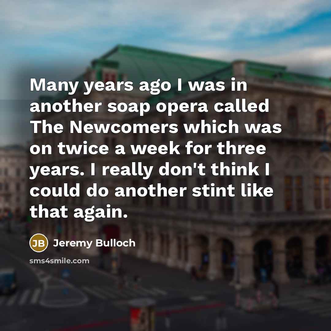 “Many years ago I was in another soap opera called…” quote by Jeremy Bulloch