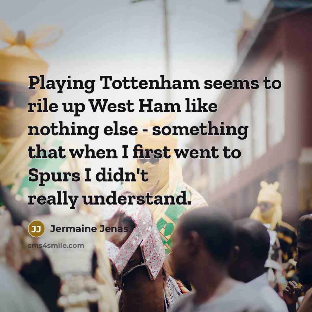 “Playing Tottenham seems to rile up West Ham like nothing…” quote by Jermaine Jenas