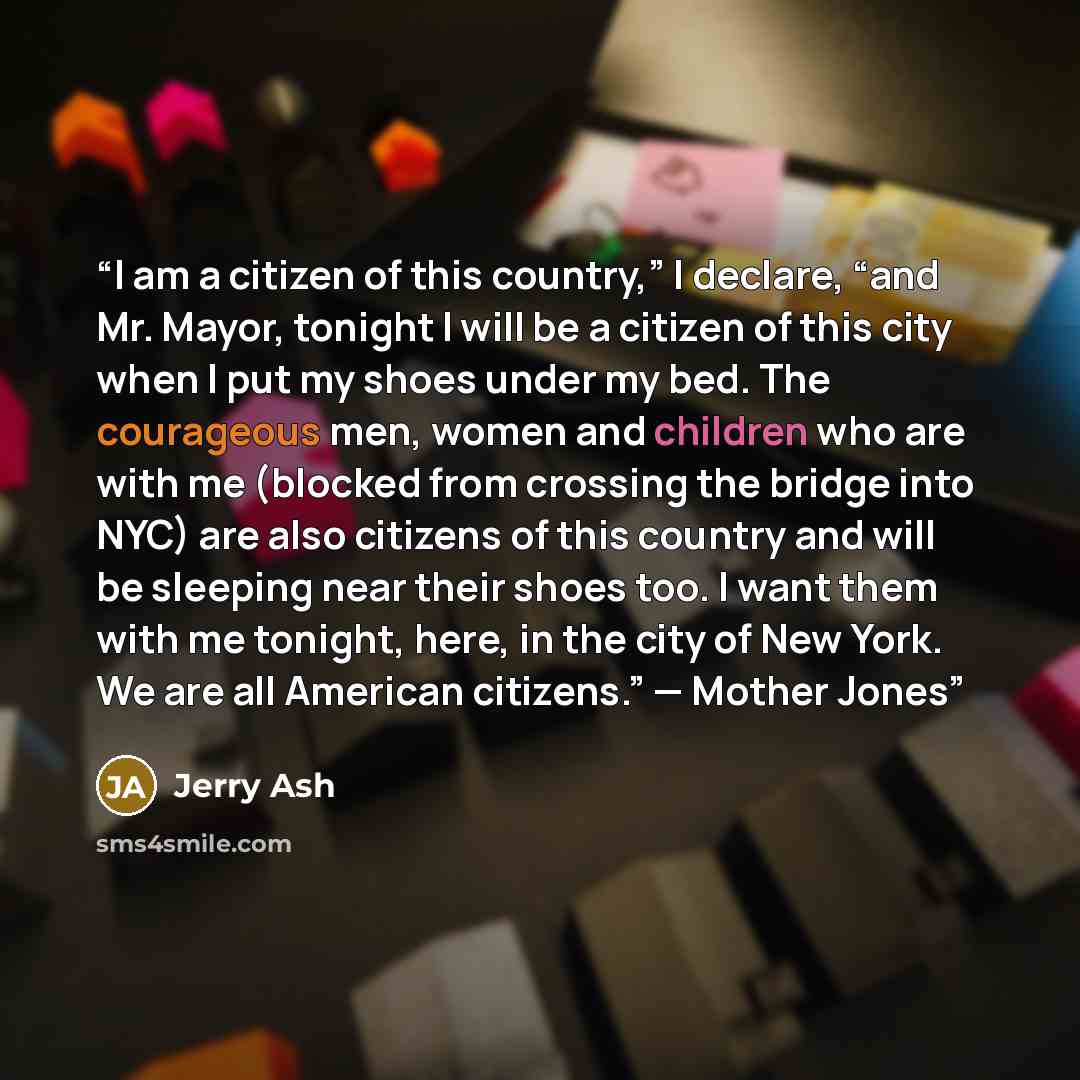 “I am a citizen of this country,” I declare, “and Mr. Mayor, tonight I will be a citizen of this city when I put my shoes under my bed. The courageous men, women and children who are with me (blocked from crossing the bridge into NYC) are also citizens of this country and will be sleeping near…” quote by Jerry Ash