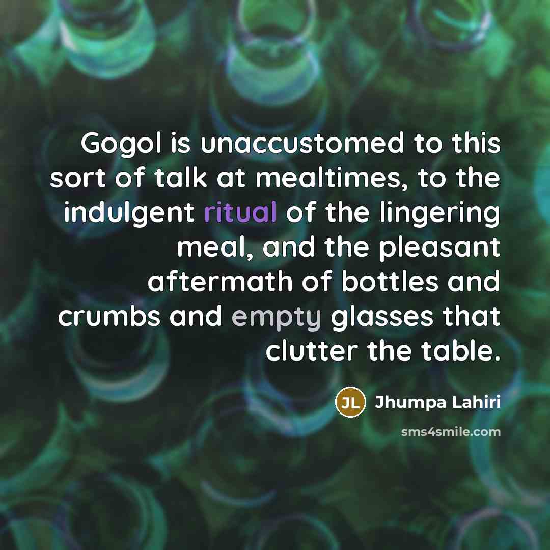 “Gogol is unaccustomed to this sort of talk at mealtimes,…” quote by Jhumpa Lahiri