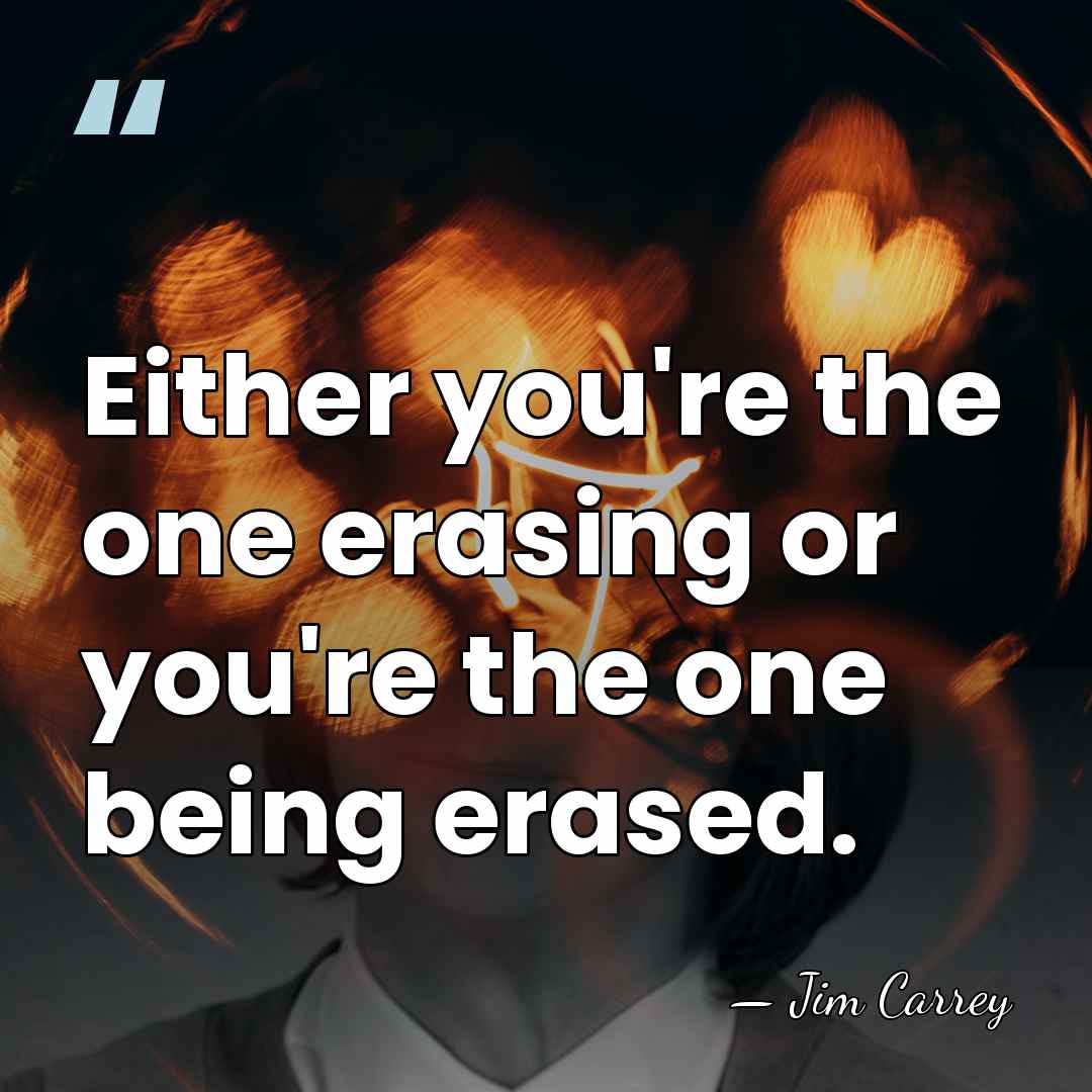 Either you're the one erasing or you're the one being erased. - Jim Carrey