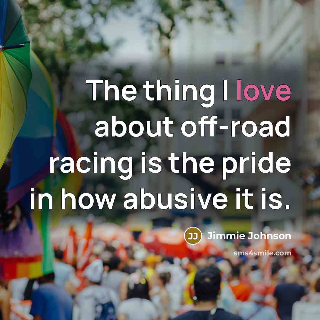 “The thing I love about off-road racing is the pride…” quote by Jimmie Johnson