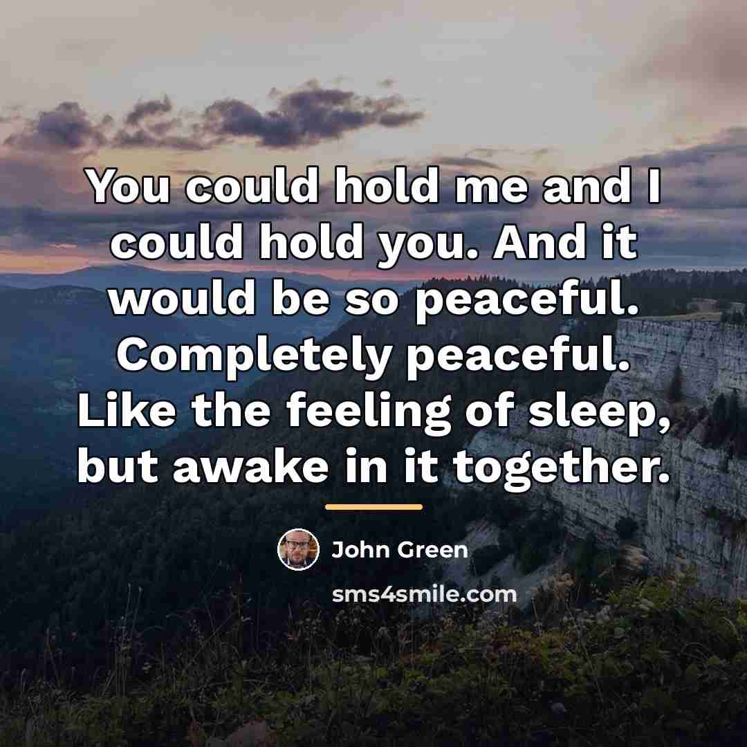 “You could hold me and I could hold you. And…” quote by John Green