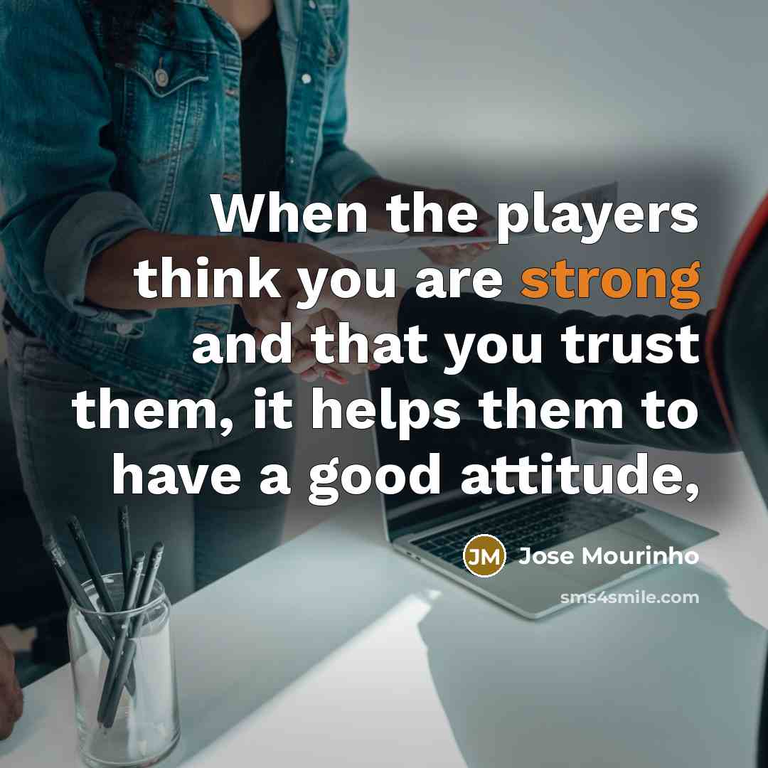 “When the players think you are strong and that you…” quote by Jose Mourinho
