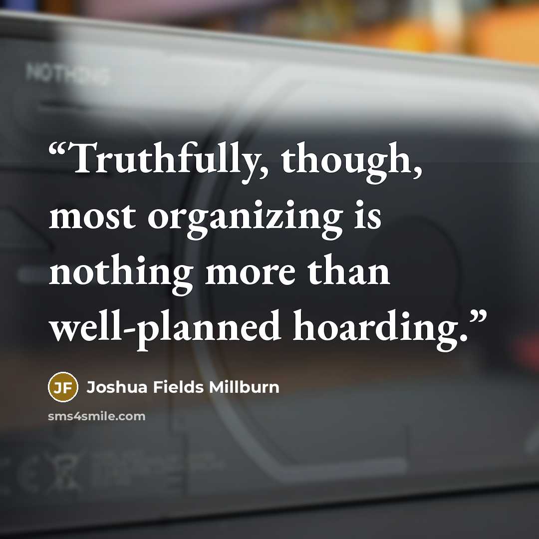 “Truthfully, though, most organizing is nothing more than well-planned hoarding.” quote by Joshua Fields Millburn