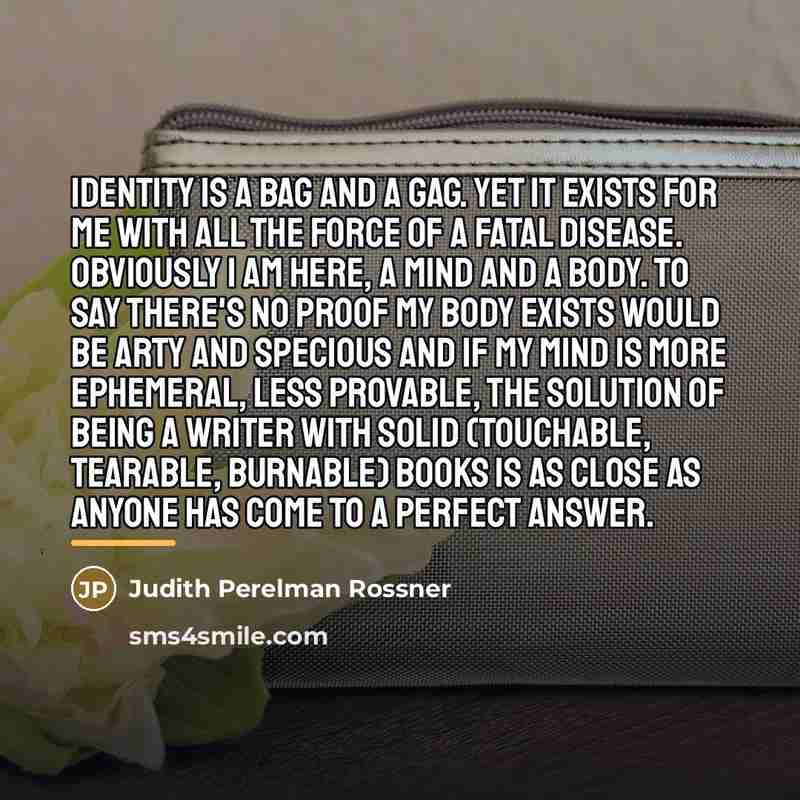 “Identity is a bag and a gag. Yet it exists…” quote by Judith Perelman Rossner
