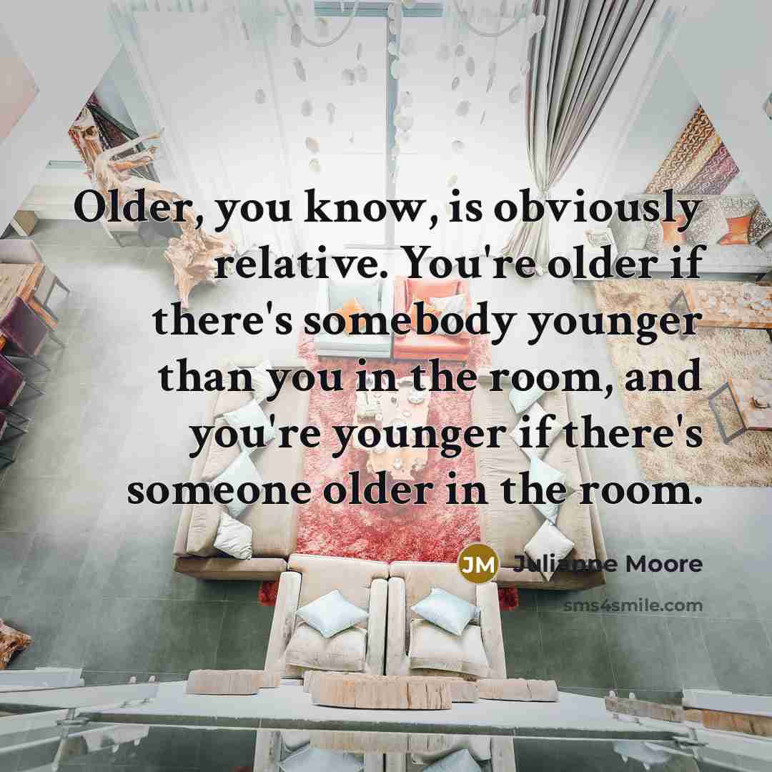 “Older, you know, is obviously relative. You're older if there's…” quote by Julianne Moore