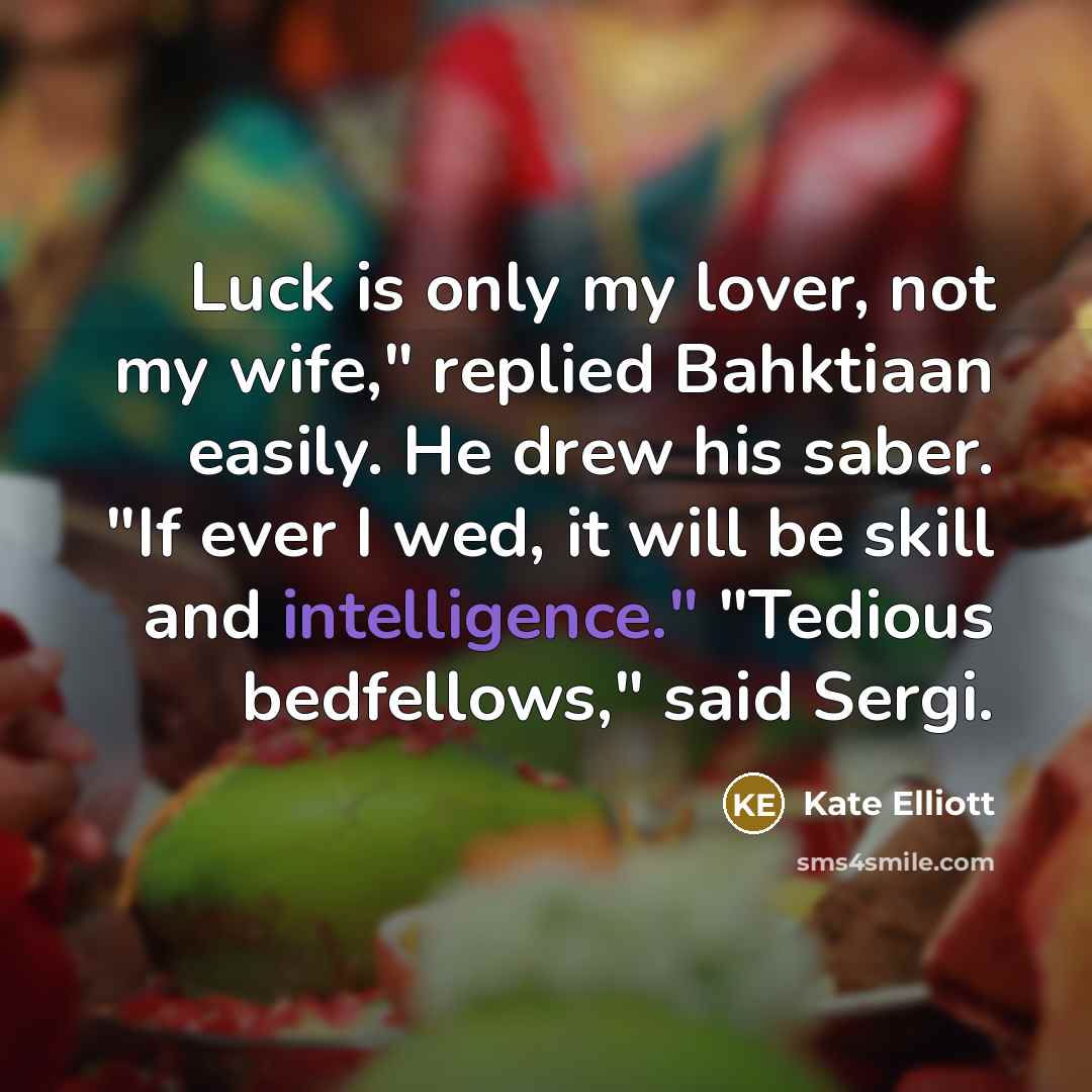 “Luck is only my lover, not my wife," replied Bahktiaan…” quote by Kate Elliott