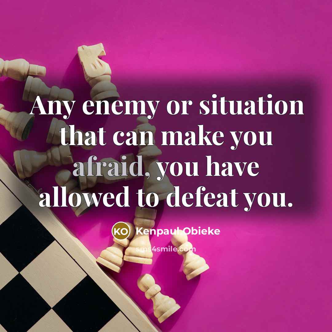 “Any enemy or situation that can make you afraid, you have allowed to defeat you.” quote by Kenpaul Obieke