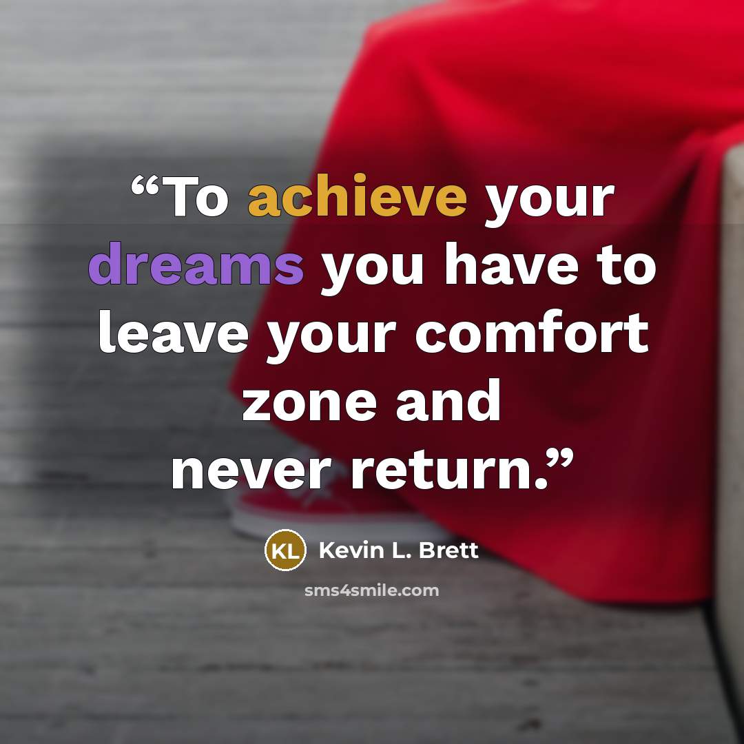 “To achieve your dreams you have to leave your comfort zone and never return.” quote by Kevin L. Brett