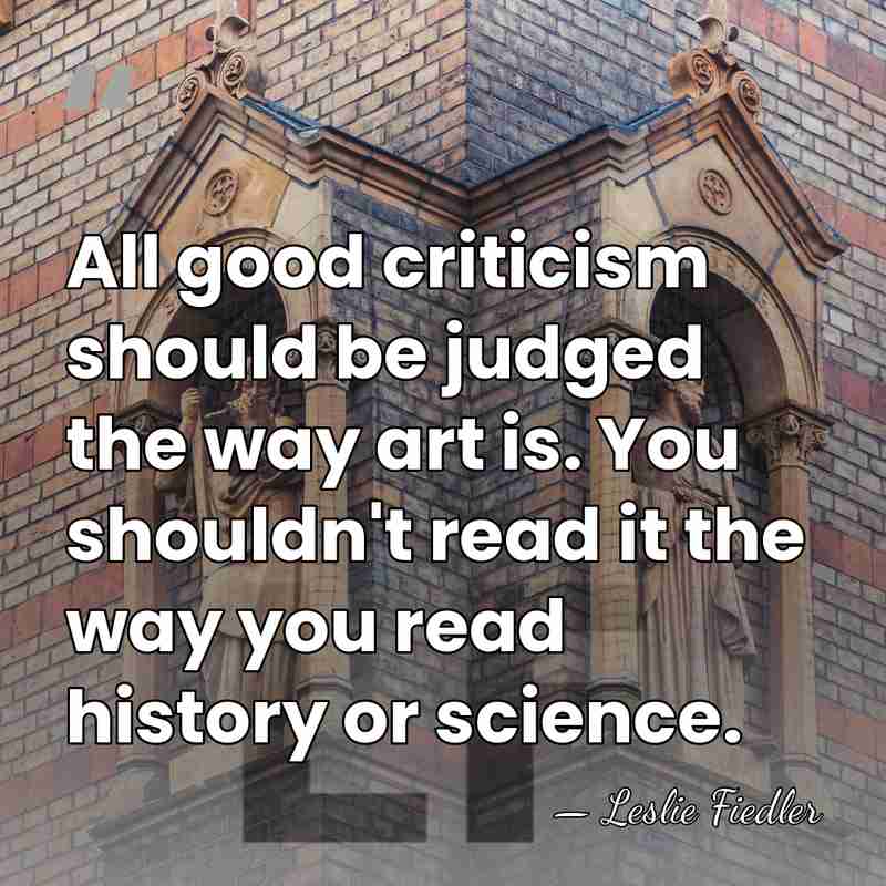 All good criticism should be judged the way art is. You shouldn't&hellip; - Leslie Fiedler