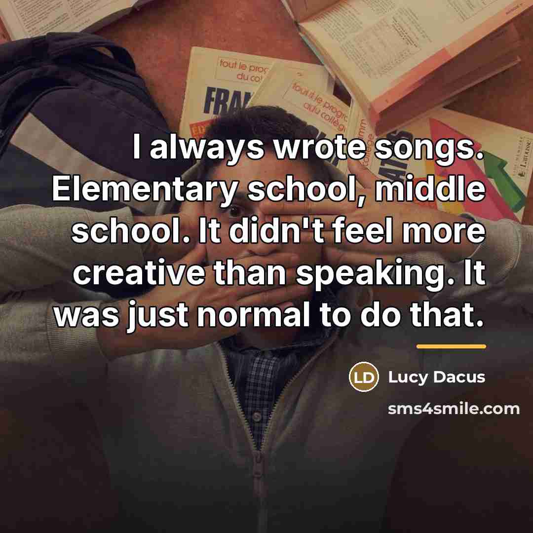 “I always wrote songs. Elementary school, middle school. It didn't…” quote by Lucy Dacus