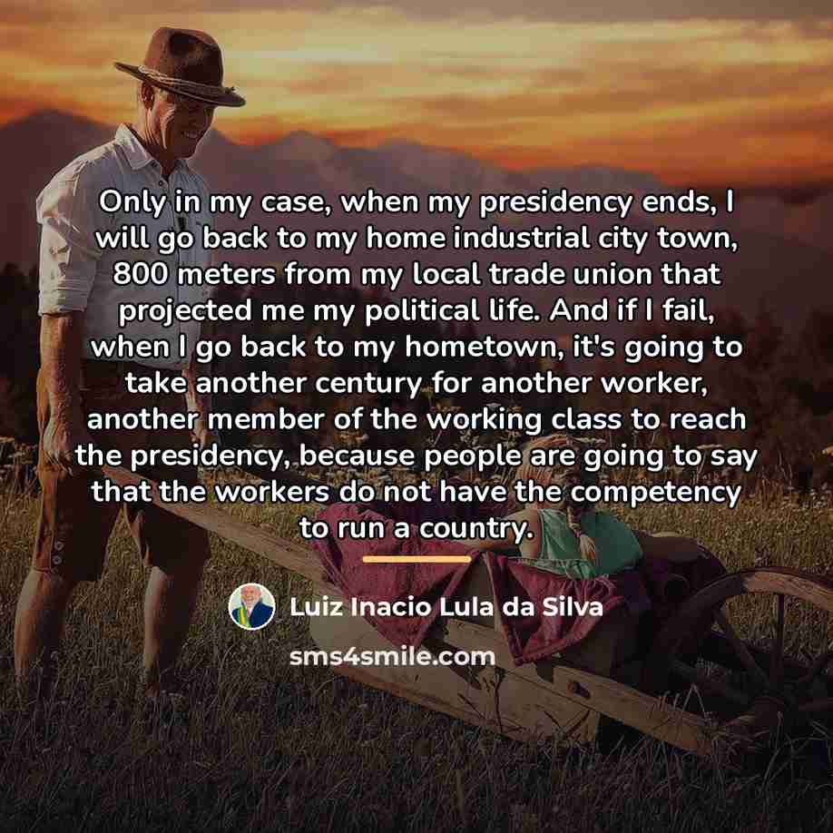 “Only in my case, when my presidency ends, I will…” quote by Luiz Inacio Lula da Silva