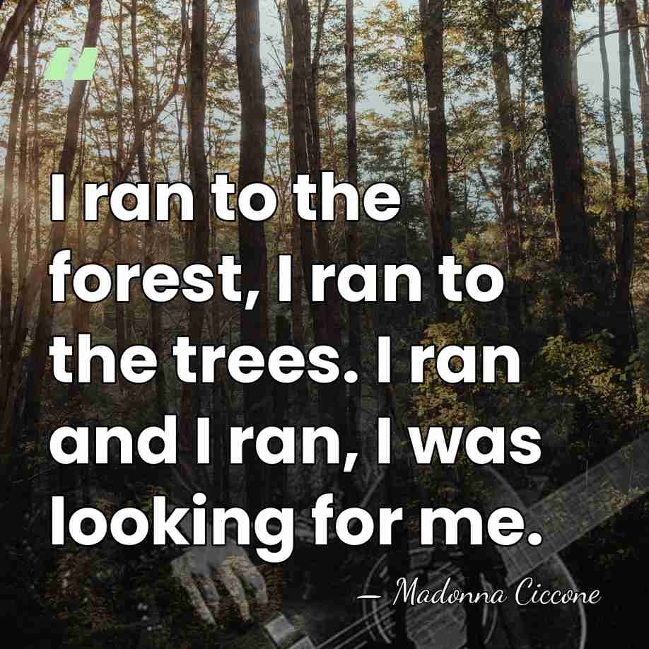 I ran to the forest, I ran to the trees. I ran&hellip; - Madonna Ciccone