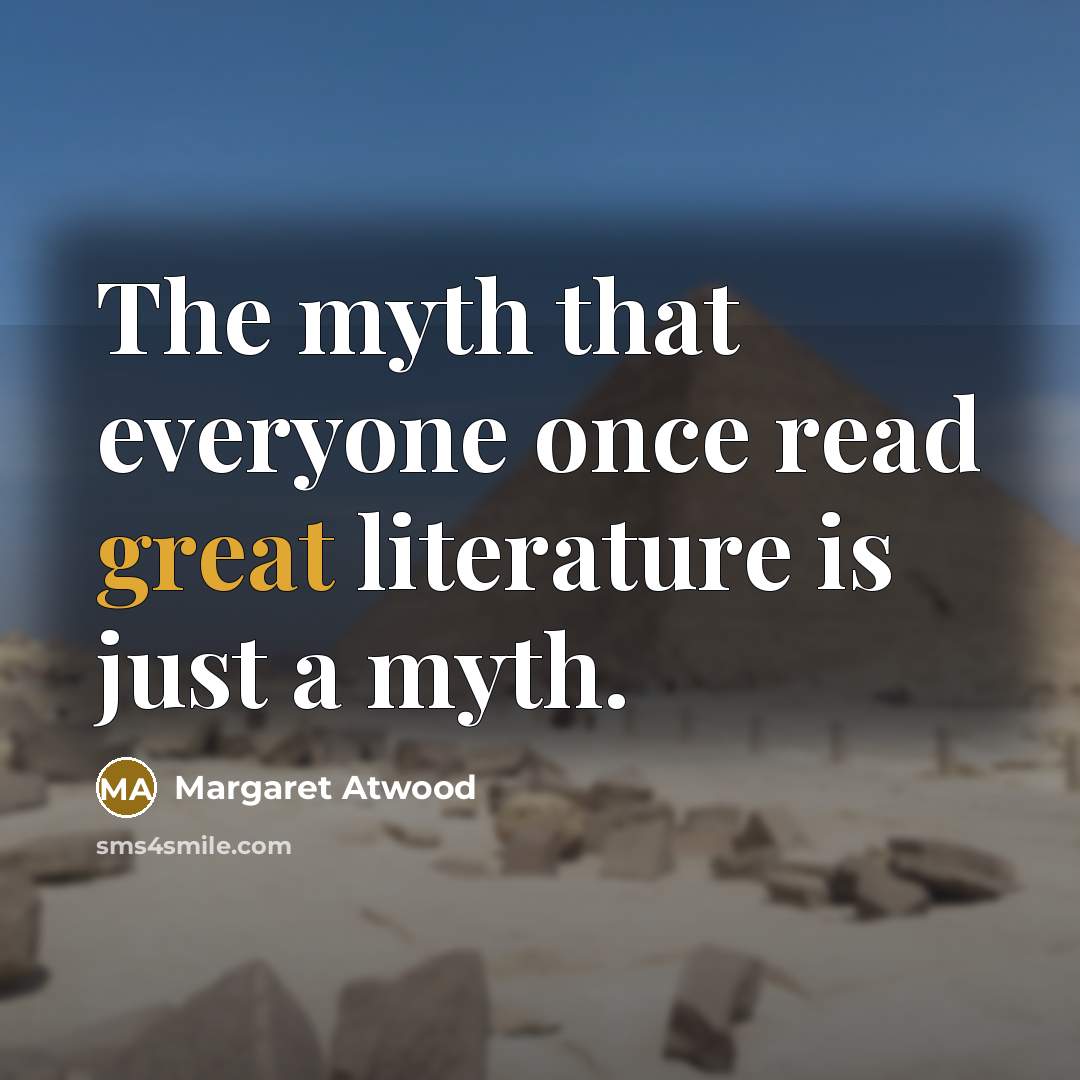 “The myth that everyone once read great literature is just…” quote by Margaret Atwood