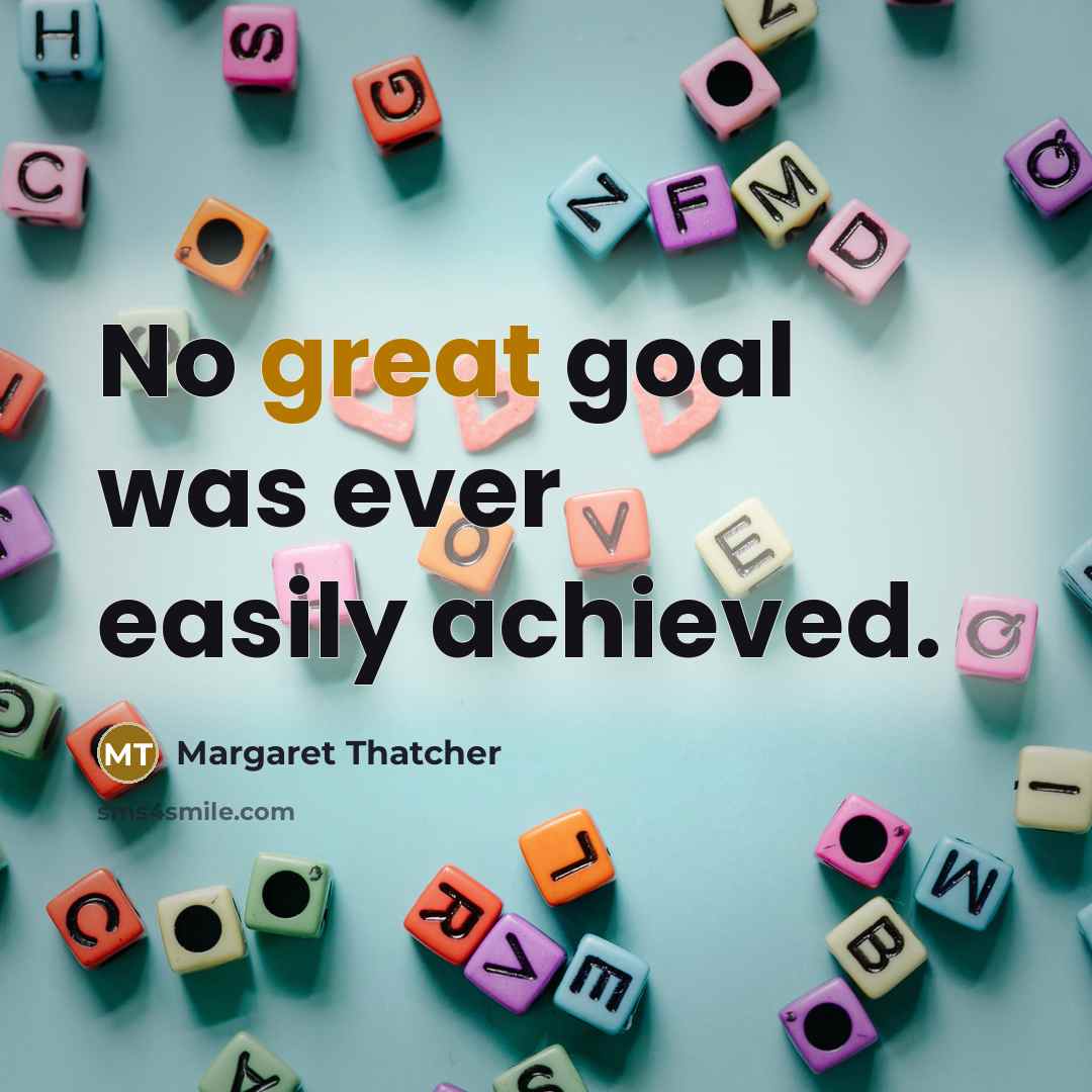 “No great goal was ever easily achieved.” quote by Margaret Thatcher