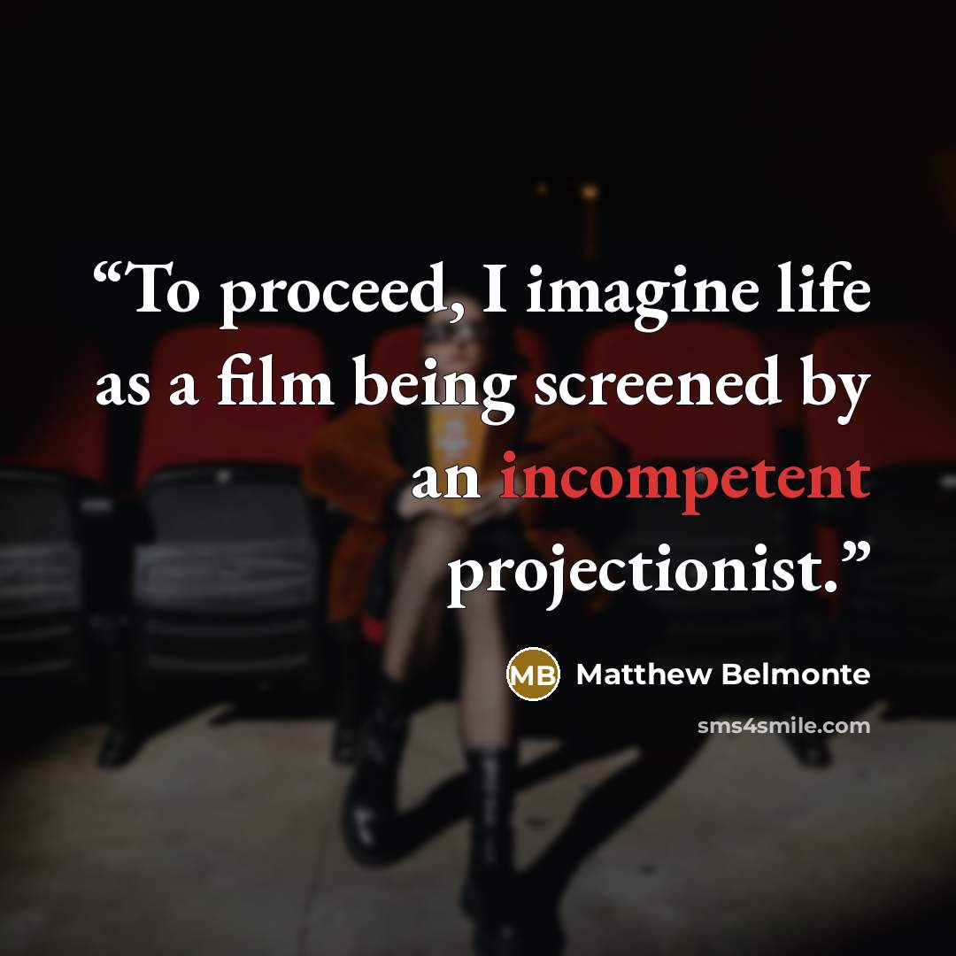 “To proceed, I imagine life as a film being screened by an incompetent projectionist.” quote by Matthew Belmonte