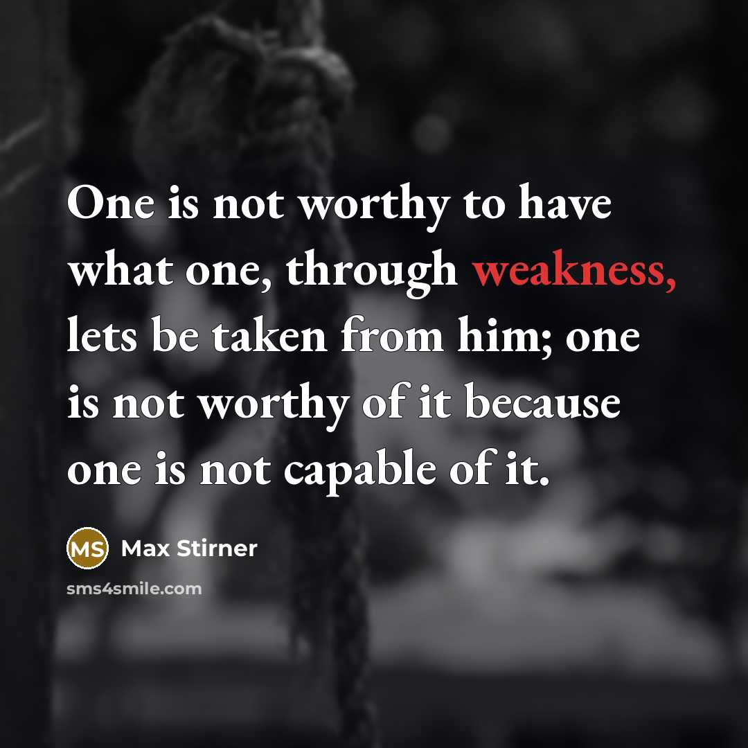 “One is not worthy to have what one, through weakness,…” quote by Max Stirner