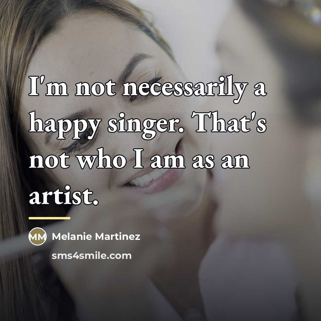 “I'm not necessarily a happy singer. That's not who I…” quote by Melanie Martinez
