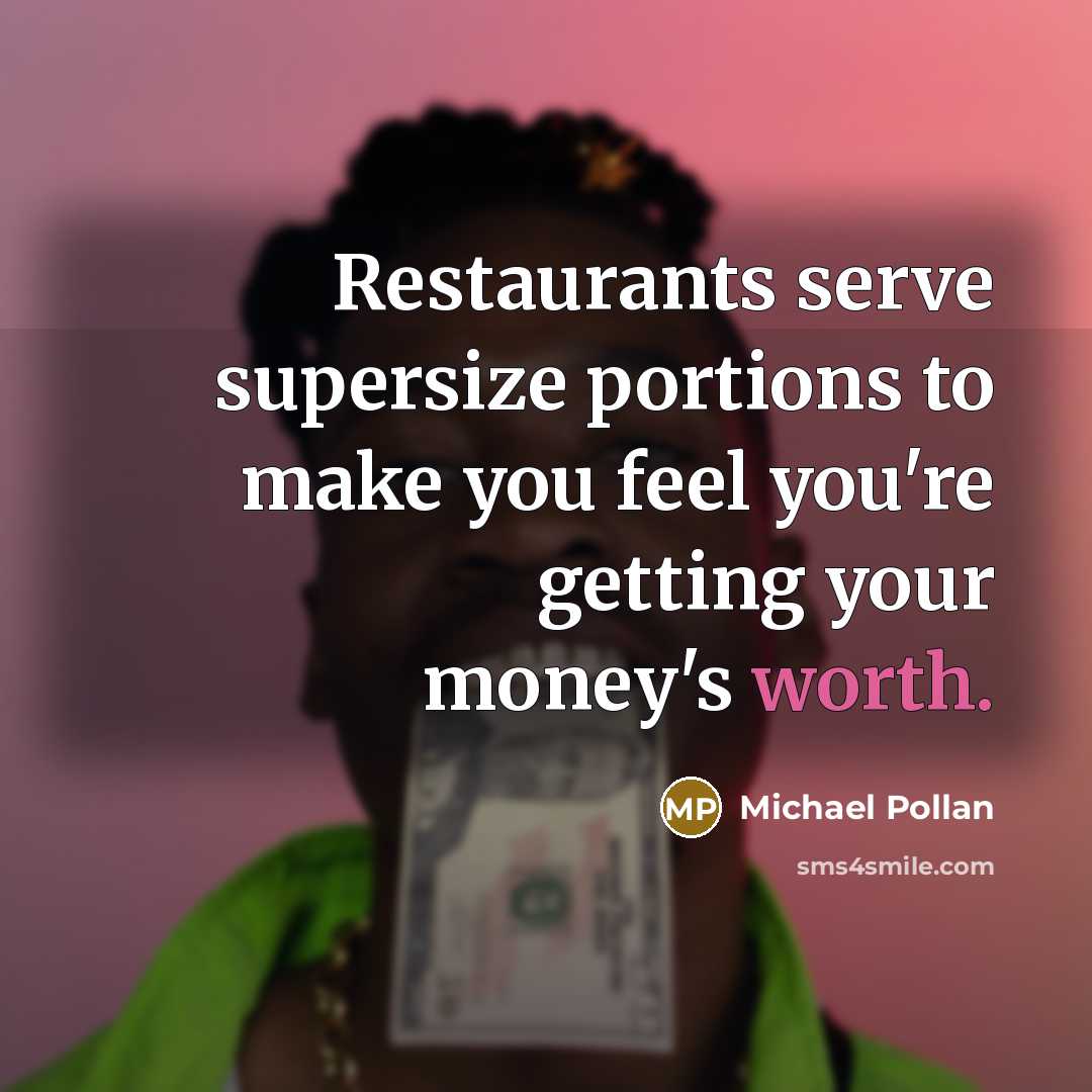 “Restaurants serve supersize portions to make you feel you're getting…” quote by Michael Pollan