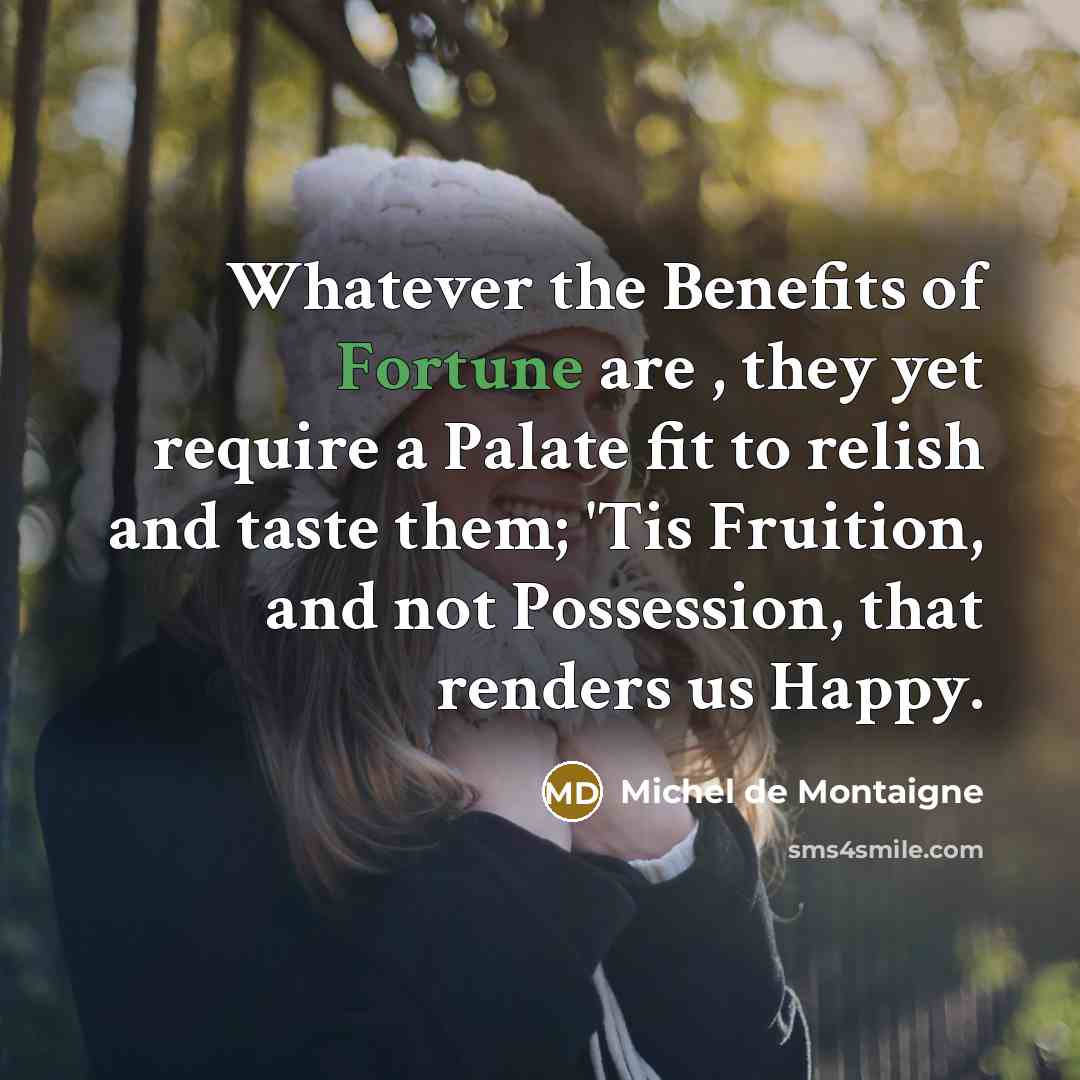 “Whatever the Benefits of Fortune are , they yet require…” quote by Michel de Montaigne