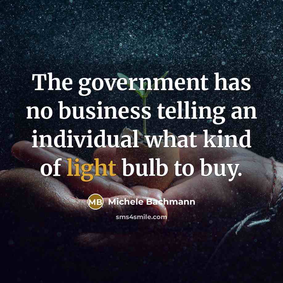 “The government has no business telling an individual what kind of light bulb to buy.” quote by Michele Bachmann