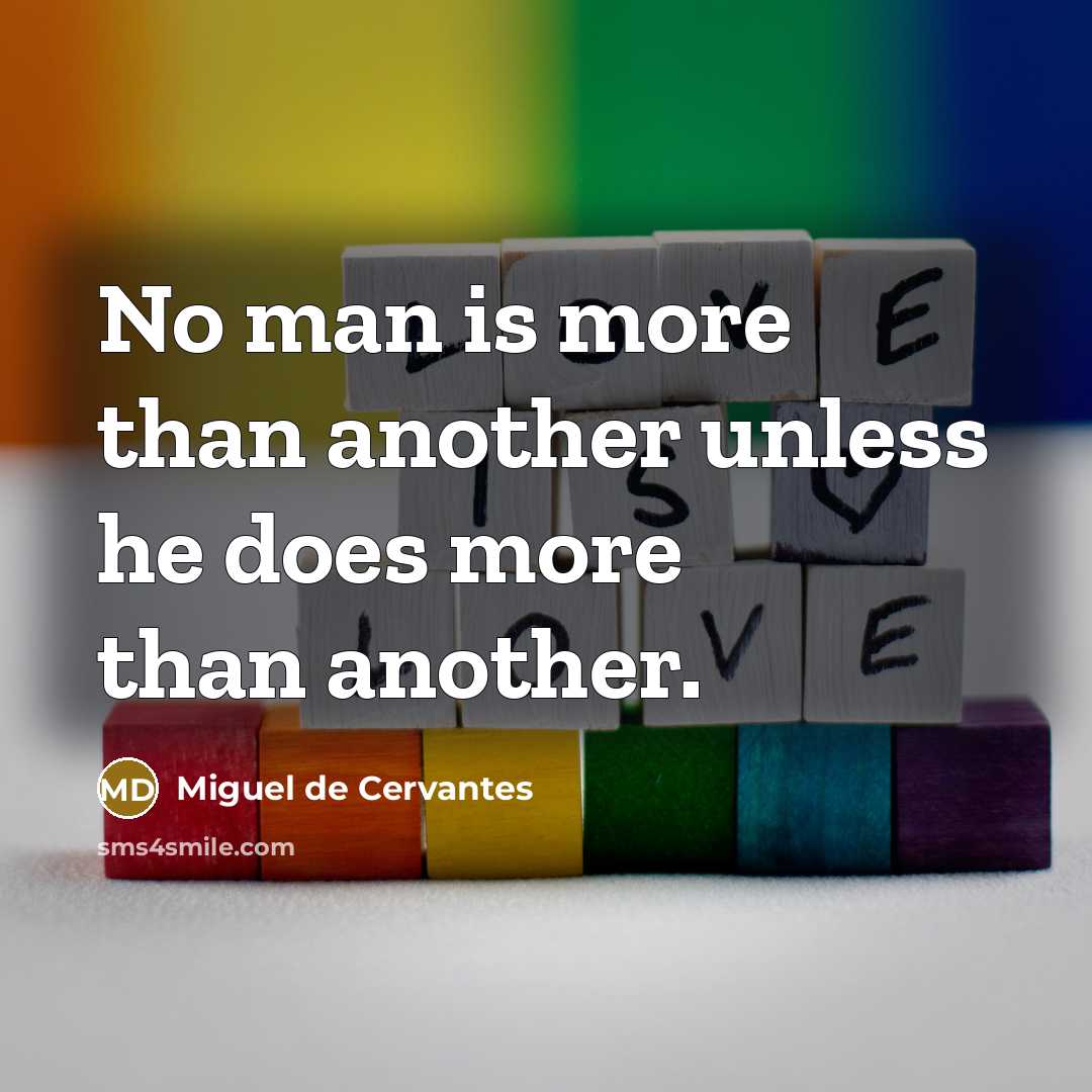 “No man is more than another unless he does more…” quote by Miguel de Cervantes